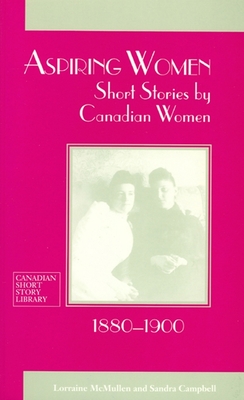 Aspiring Women: Short Stories by Canadian Women, 1880-1900 - McMullen, Lorraine (Editor), and Campbell, Sandra (Editor)