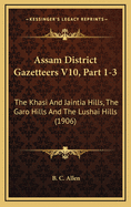Assam District Gazetteers V10, Part 1-3: The Khasi and Jaintia Hills, the Garo Hills and the Lushai Hills (1906)