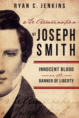 Assassination of Joseph Smith: Innocent Blood on the Banner of Liberty - Jenkins, Ryan C