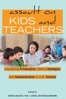 Assault on Kids and Teachers: Countering Privatization, Deficit Ideologies and Standardization in U.S. Schools - Steinberg, Shirley R, and Ahlquist, Roberta (Editor), and Gorski, Paul C (Editor)