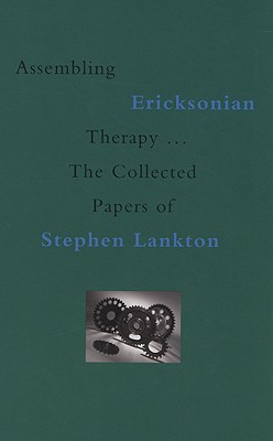 Assembling Ericksonian Therapy: The Collected Papers of Stephen Lankton, Volume I: 1985-2002 - Lankton, Stephen