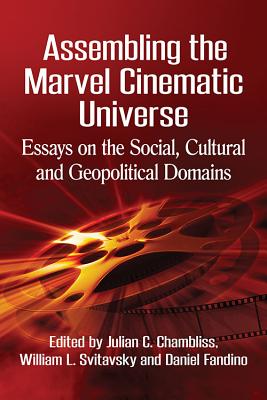 Assembling the Marvel Cinematic Universe: Essays on the Social, Cultural and Geopolitical Domains - Chambliss, Julian C. (Editor), and Svitavsky, William L. (Editor), and Fandino, Daniel (Editor)