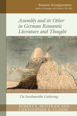 Assembly and its Other in German Romantic Literature and Thought: The Inexhaustible Gathering - Mottram, Robert E. (Editor), and Clason, Christopher R. (Editor)