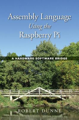 Assembly Language Using the Raspberry Pi: A Hardware Software Bridge - Dunne, Robert