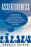 Assertiveness: A Communication Skills Training Guide for an Unshakeable Mindset, Earning the Respect of Others and Standing Up for Yourself with Confidence While Still Building Strong Relationships