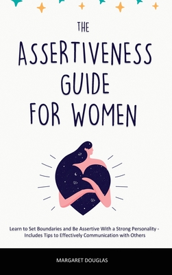 Assertiveness Guide for Women: Learn to Set Boundaries and Be Assertive With a Strong Personality - Includes Tips to Effectively Communication with Others - Douglas, Margaret