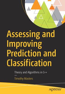 Assessing and Improving Prediction and Classification: Theory and Algorithms in C++ - Masters, Timothy