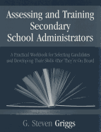 Assessing and Training Secondary School Administrators: A Practical Workbook for Selecting Candidates and to Developing Their Skills Once They re on Board