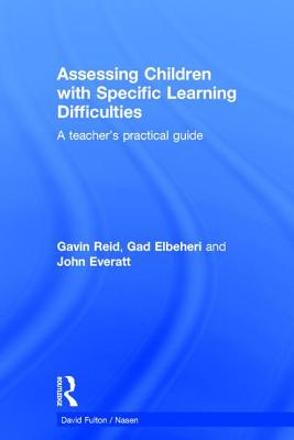 Assessing Children with Specific Learning Difficulties: A teacher's practical guide - Reid, Gavin, and Elbeheri, Gad, and Everatt, John