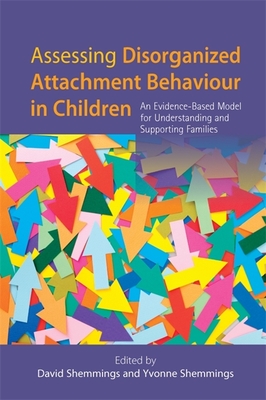 Assessing Disorganized Attachment Behaviour in Children: An Evidence-Based Model for Understanding and Supporting Families - Wilkins, David (Contributions by), and Hamilton-Perry, Mel (Contributions by), and Cook, Alice (Contributions by)