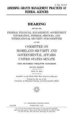 Assessing grants management practices at federal agencies - Senate, United States, and Governmental, Committee on Homeland Secu, and Congress, United States