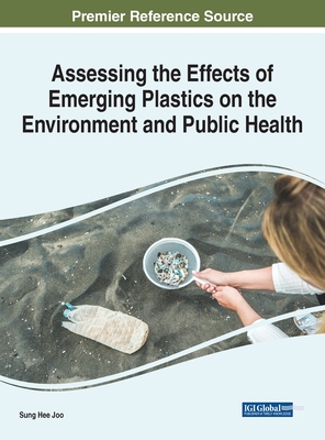 Assessing the Effects of Emerging Plastics on the Environment and Public Health - Joo, Sung Hee (Editor)