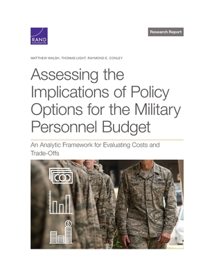 Assessing the Implications of Policy Options for the Military Personnel Budget: An Analytic Framework for Evaluating Costs and Trade-Offs - Walsh, Matthew, and Light, Thomas, and Conley, Raymond E