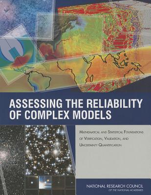 Assessing the Reliability of Complex Models: Mathematical and Statistical Foundations of Verification, Validation, and Uncertainty Quantification - National Research Council, and Division on Engineering and Physical Sciences, and Board on Mathematical Sciences and Their...