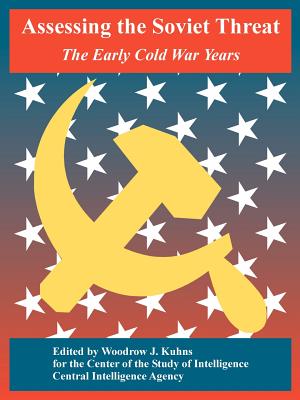 Assessing the Soviet Threat: The Early Cold War Years - Center of the Study of Intelligence, and Central Intelligence Agency, and Kuhns, Woodrow J (Editor)