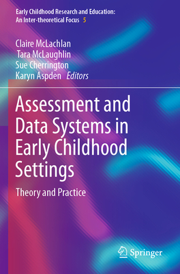 Assessment and Data Systems in Early Childhood Settings: Theory and Practice - McLachlan, Claire (Editor), and McLaughlin, Tara (Editor), and Cherrington, Sue (Editor)
