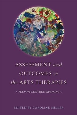 Assessment and Outcomes in the Arts Therapies: A Person-Centred Approach - Barnaby, Robin (Contributions by), and Torkington, Mariana (Contributions by), and Molyneux, Claire (Contributions by)