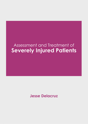 Assessment and Treatment of Severely Injured Patients - Delacruz, Jesse (Editor)