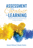 Assessment as a Catalyst for Learning: Creating a Responsive and Fluid Process to Inspire All Students (Practical Strategies and Tools to Implement Mindful, Intentional Assessment Practices)