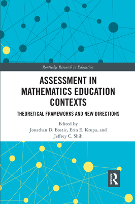 Assessment in Mathematics Education Contexts: Theoretical Frameworks and New Directions - Bostic, Jonathan D. (Editor), and Krupa, Erin E. (Editor), and Shih, Jeffrey C. (Editor)