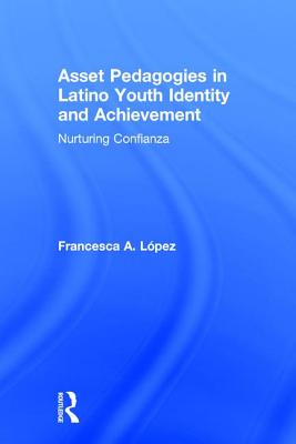 Asset Pedagogies in Latino Youth Identity and Achievement: Nurturing Confianza - Lpez, Francesca A.