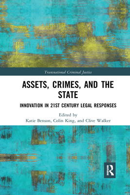 Assets, Crimes and the State: Innovation in 21st Century Legal Responses - Benson, Katie (Editor), and King, Colin (Editor), and Walker, Clive (Editor)