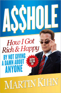 Asshole: How I Got Rich & Happy by Not Giving a Damn about Anyone & How You Can, Too!