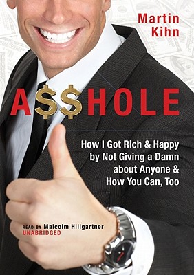 Asshole: How I Got Rich & Happy by Not Giving a Damn about Anyone & How You Can, Too - Kihn, Martin, and Hillgartner, Malcolm (Read by)