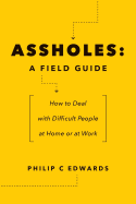 Assholes: A Field Guide: How to Deal with Difficult People at Home or at Work
