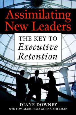 Assimilating New Leaders: The Key to Executive Retention - Downey, Diane, and March, Tom, and Berkman, Adena