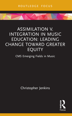 Assimilation v. Integration in Music Education: Leading Change toward Greater Equity - Jenkins, Christopher