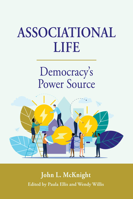 Associational Life: Democracy's Power Source - McKnight, John, and Willis, Wendy (Editor), and Ellis, Paula (Editor)
