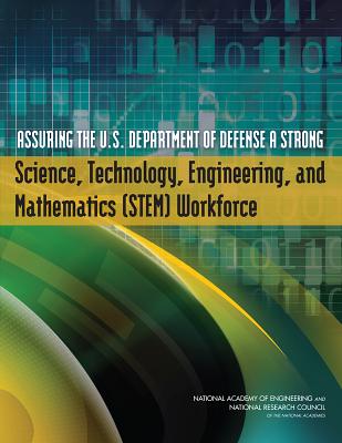 Assuring the U.S. Department of Defense a Strong Science, Technology, Engineering, and Mathematics (STEM) Workforce - Committee on Science, Technology, Engineering, and Mathematics Workforce Needs for the U.S. Department of Defense and the U.S...