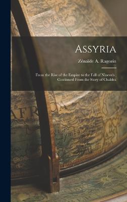 Assyria: From the Rise of the Empire to the Fall of Nineveh; Continued From the Story of Chaldea - Ragozin, Znade A (Znade Alexe (Creator)