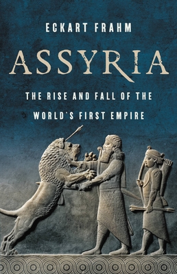 Assyria: The Rise and Fall of the World's First Empire - Frahm, Eckart