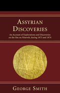 Assyrian Discoveries: An Account of Explorations and Discoveries on the Site of Nineveh, During 1873 and 1874
