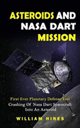 Asteroids And Nasa Dart Mission: First Ever Planetary Defense Test (Crashing Of Nasa Dart Spacecraft Into An Asteroid): First Ever Planetary Defense Test (Crashing Of Nasa Dart Spacecraft Into An Asteroid)
