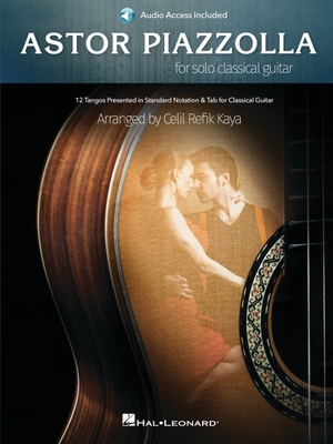Astor Piazzolla for Solo Classical Guitar: 12 Tangos Presented in Standard Notation for Classical Guitar with Access to Audio Recordings - Piazzolla, Astor (Composer), and Kaya, Celil Refik