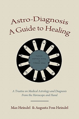 Astro-Diagnosis A Guide to Healing: A Treatise on Medical Astrology and Diagnosis From the Horoscope and Hand - Heindel, Max, and Heindel, Augusta Foss