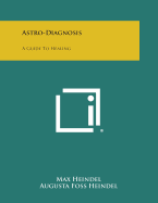 Astro-Diagnosis: A Guide to Healing - Heindel, Max, and Heindel, Augusta Foss (Foreword by)