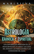 Astrologa Krmica y Espiritual: Una exploracin profunda de la reencarnacin, el karma, las casas del zodaco, las fases lunares y las conexiones del alma