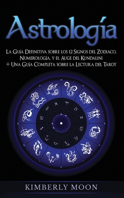 Astrologa: La Gua Definitiva sobre los 12 Signos del Zodiaco, Numerologa, y el Auge del Kundalini + Una Gua Completa sobre la Lectura del Tarot - Moon, Kimberly