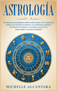 Astrolog?a: Una gu?a para principiantes sobre los hor?scopos y los 12 signos del zodiaco para dominar tu destino y tu crecimiento espiritual. Encontrarte a ti mismo y a los dems a trav?s de la numerolog?a y el ascenso kundalini [Astrology, Spanish Editi