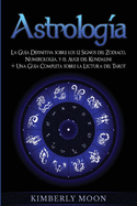 Astrologa: La Gua Definitiva sobre los 12 Signos del Zodiaco, Numerologa, y el Auge del Kundalini + Una Gua Completa sobre la Lectura del Tarot