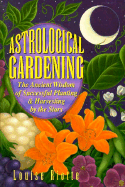Astrological Gardening: The Ancient Wisdom of Successful Planting & Harvesting by the Stars - Riotte, Louise