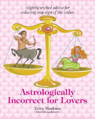 Astrologically Incorrect for Lovers: Slightly Wicked Advice for Seducing Any Sign of the Zodiac - Marlowe, Terry