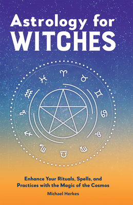 Astrology for Witches: Enhance Your Rituals, Spells, and Practices with the Magic of the Cosmos - Herkes, Michael