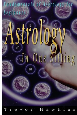 Astrology In One Sitting: Fundamentals Of Astrology For Beginners - Hawkins, Trevor