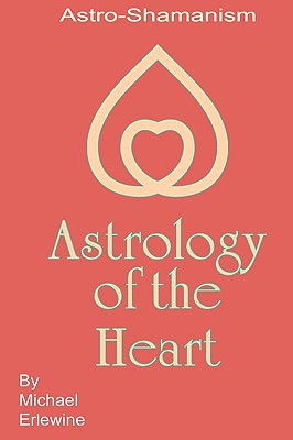 Astrology Of The Heart: Astro-Shamanism - Erlewine, Michael