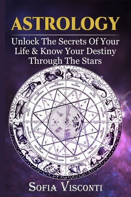 Astrology: Unlock The Secrets Of Your Life & Know Your Destiny Through The Stars - Visconti, Sofia